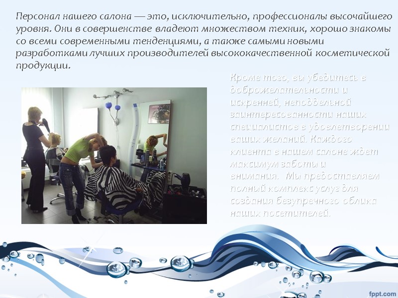 Персонал нашего салона — это, исключительно, профессионалы высочайшего уровня. Они в совершенстве владеют множеством